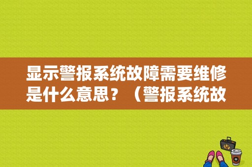 显示警报系统故障需要维修是什么意思？（警报系统故障需要维修）-图1