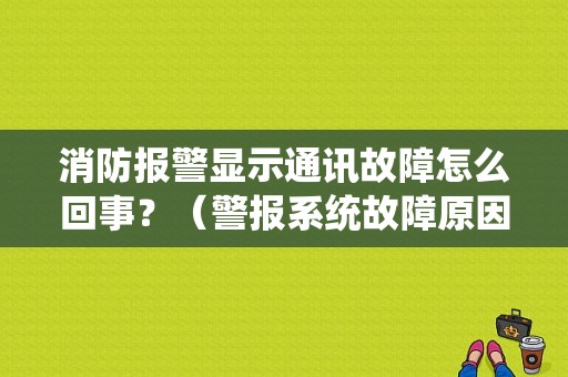 消防报警显示通讯故障怎么回事？（警报系统故障原因）-图1
