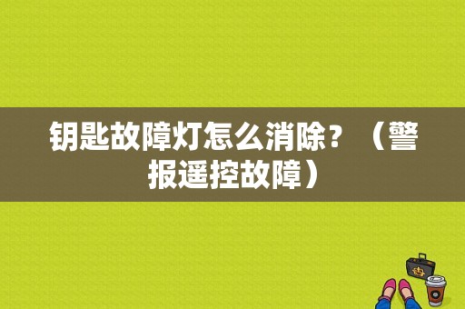 钥匙故障灯怎么消除？（警报遥控故障）-图1