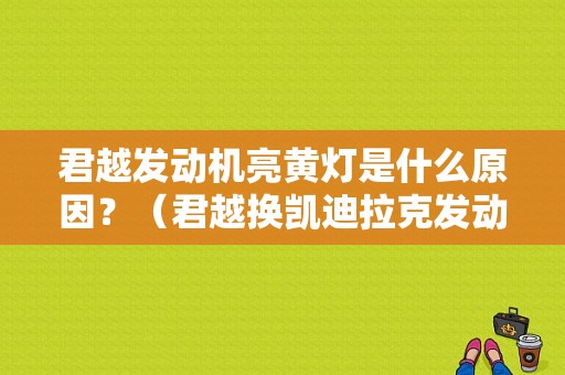君越发动机亮黄灯是什么原因？（君越换凯迪拉克发动机故障灯）-图1