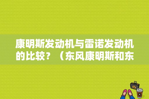 康明斯发动机与雷诺发动机的比较？（东风康明斯和东风雷诺对比）-图1