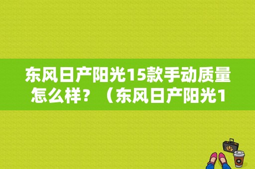 东风日产阳光15款手动质量怎么样？（东风日产阳光15手动）-图1