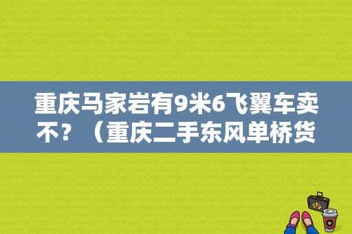 重庆马家岩有9米6飞翼车卖不？（重庆二手东风单桥货车）-图1