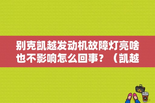 别克凯越发动机故障灯亮啥也不影响怎么回事？（凯越 发动机故障灯）-图1