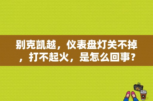 别克凯越，仪表盘灯关不掉，打不起火，是怎么回事？（凯越阻断器故障）-图1