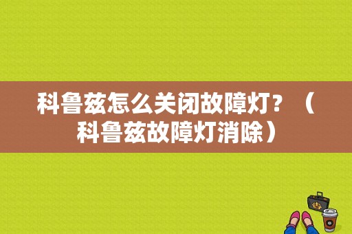 科鲁兹怎么关闭故障灯？（科鲁兹故障灯消除）-图1