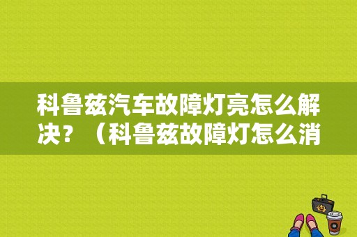 科鲁兹汽车故障灯亮怎么解决？（科鲁兹故障灯怎么消除）-图1