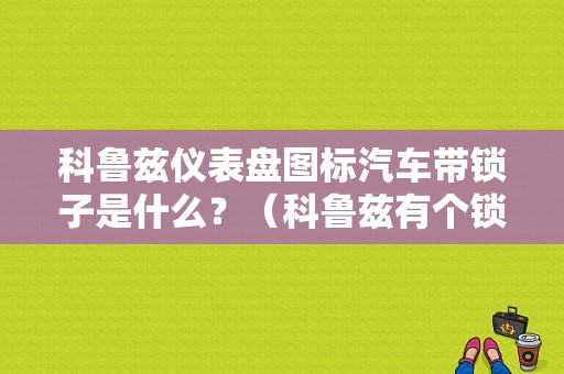 科鲁兹仪表盘图标汽车带锁子是什么？（科鲁兹有个锁的故障灯）-图1