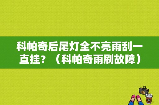 科帕奇后尾灯全不亮雨刮一直挂？（科帕奇雨刷故障）-图1