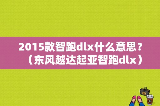 2015款智跑dlx什么意思？（东风越达起亚智跑dlx）-图1