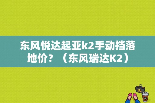 东风悦达起亚k2手动挡落地价？（东风瑞达K2）-图1