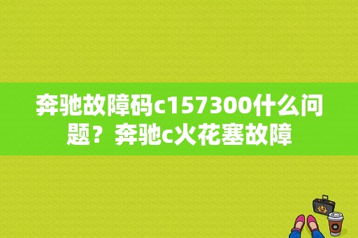 奔驰故障码c157300什么问题？奔驰c火花塞故障-图1
