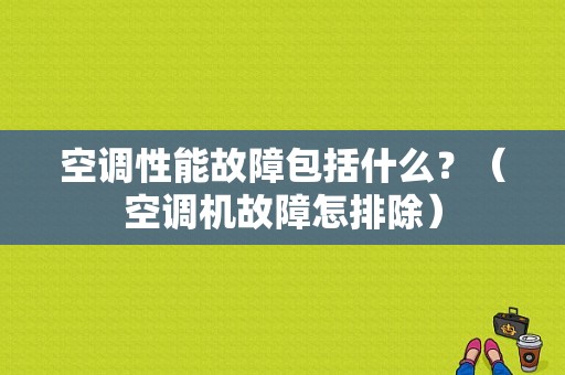 空调性能故障包括什么？（空调机故障怎排除）-图1