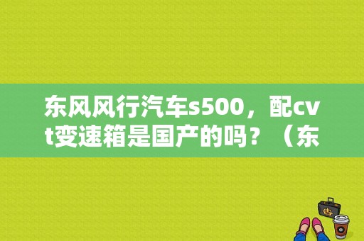 东风风行汽车s500，配cvt变速箱是国产的吗？（东风s500上市了么）-图1