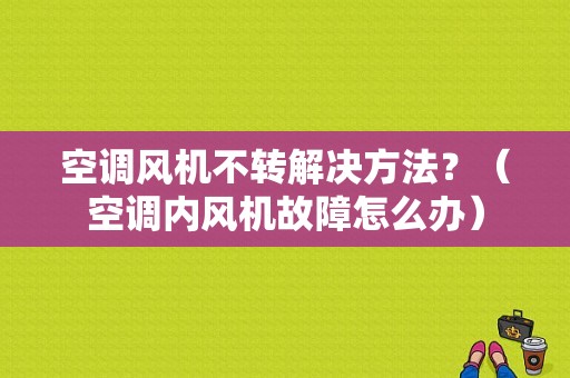 空调风机不转解决方法？（空调内风机故障怎么办）-图1