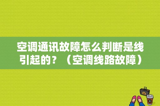 空调通讯故障怎么判断是线引起的？（空调线路故障）-图1