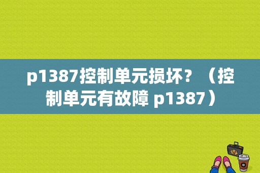 p1387控制单元损坏？（控制单元有故障 p1387）-图1