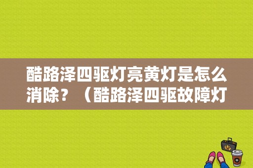 酷路泽四驱灯亮黄灯是怎么消除？（酷路泽四驱故障灯）-图1