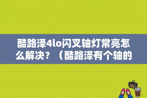 酷路泽4lo闪叉轴灯常亮怎么解决？（酷路泽有个轴的故障灯）-图1