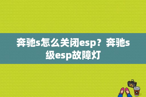 奔驰s怎么关闭esp？奔驰s级esp故障灯-图1