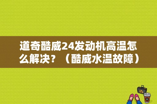 道奇酷威24发动机高温怎么解决？（酷威水温故障）-图1