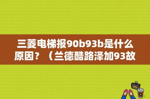 三菱电梯报90b93b是什么原因？（兰德酷路泽加93故障）-图1