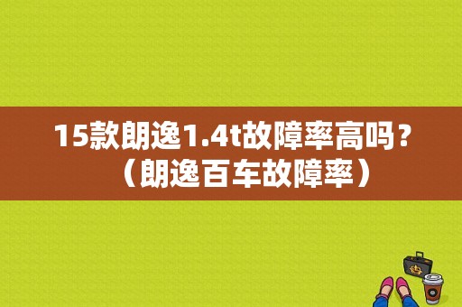 15款朗逸1.4t故障率高吗？（朗逸百车故障率）-图1