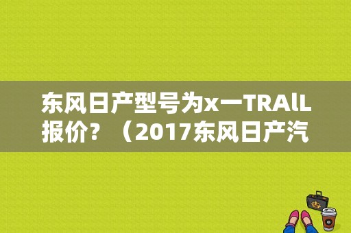 东风日产型号为x一TRAlL报价？（2017东风日产汽车价格）-图1
