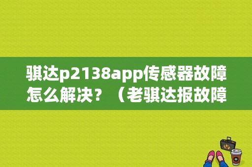 骐达p2138app传感器故障怎么解决？（老骐达报故障p2138）-图1