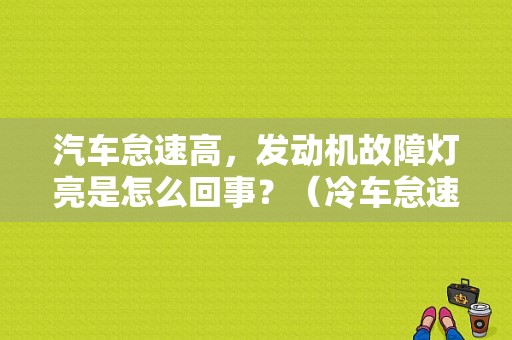 汽车怠速高，发动机故障灯亮是怎么回事？（冷车怠速故障灯亮）-图1