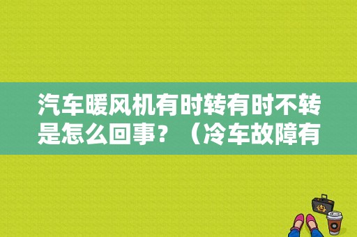 汽车暖风机有时转有时不转是怎么回事？（冷车故障有哪些原因）-图1