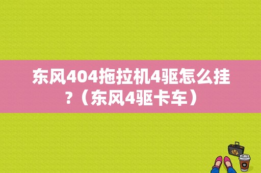 东风404拖拉机4驱怎么挂?（东风4驱卡车）-图1