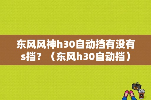 东风风神h30自动挡有没有s挡？（东风h30自动挡）-图1