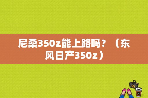 尼桑350z能上路吗？（东风日产350z）-图1