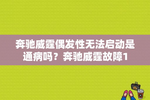 奔驰威霆偶发性无法启动是通病吗？奔驰威霆故障1-图1