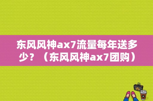 东风风神ax7流量每年送多少？（东风风神ax7团购）-图1
