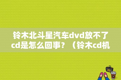 铃木北斗星汽车dvd放不了cd是怎么回事？（铃木cd机故障）-图1