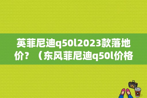 英菲尼迪q50l2023款落地价？（东风菲尼迪q50l价格）-图1