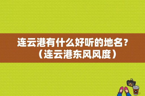 连云港有什么好听的地名？（连云港东风风度）