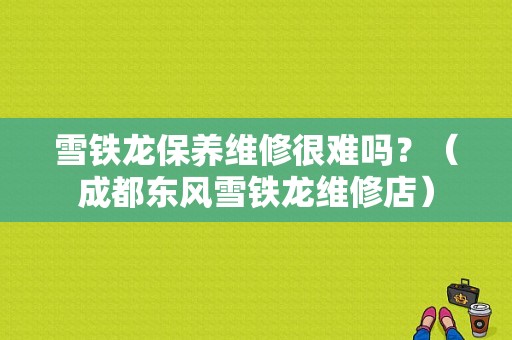 雪铁龙保养维修很难吗？（成都东风雪铁龙维修店）-图1