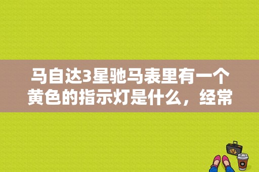 马自达3星驰马表里有一个黄色的指示灯是什么，经常会亮，还会叫？（马自达3星驰故障灯图解）-图1