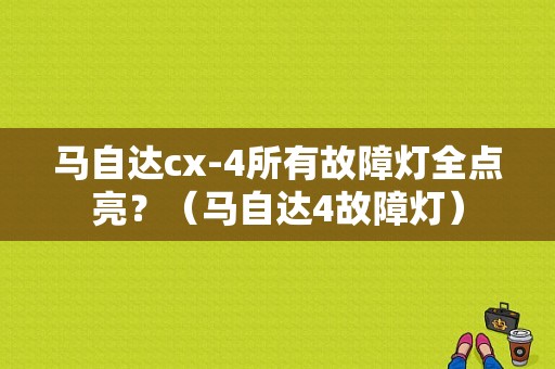 马自达cx-4所有故障灯全点亮？（马自达4故障灯）-图1