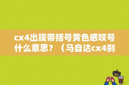 cx4出现带括号黄色感叹号什么意思？（马自达cx4刹车故障灯）-图1