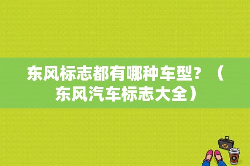 东风标志都有哪种车型？（东风汽车标志大全）-图1