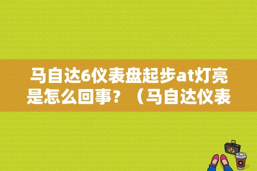 马自达6仪表盘起步at灯亮是怎么回事？（马自达仪表故障灯AT）-图1
