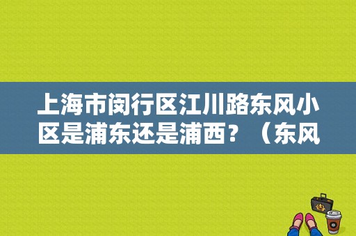上海市闵行区江川路东风小区是浦东还是浦西？（东风4s店 浦东）-图1