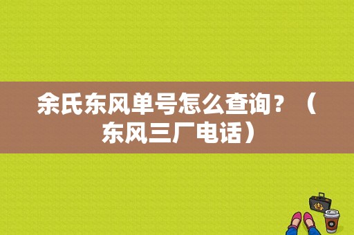 余氏东风单号怎么查询？（东风三厂电话）-图1