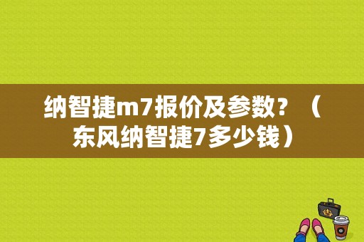 纳智捷m7报价及参数？（东风纳智捷7多少钱）-图1