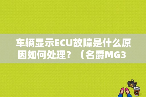 车辆显示ECU故障是什么原因如何处理？（名爵MG3 ECU通讯故障）-图1