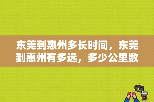 东莞到惠州多长时间，东莞到惠州有多远，多少公里数？（文昌东风日产）-图1